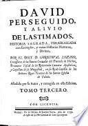 David perseguido, y alivio de lastimados. Historia sagrada ... Añadida por su autor, y corregida en esta edicion.