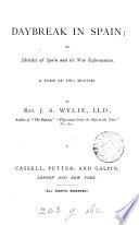 Daybreak in Spain; Or, Sketches of Spain and Its New Reformation. A Tour of Two Months. [With Illustrations.]