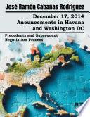 December 17, 2014. Anouncements in Havana and Washington DC. Precedents and Subsequent Negotiation Process