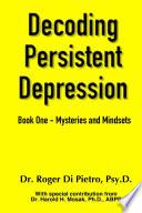 Decoding Persistent Depression: Book One - Mysteries and Mindsets