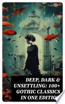 DEEP, DARK & UNSETTLING: 100+ Gothic Classics in One Edition