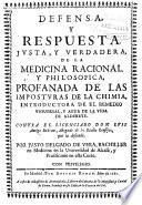 Defensa y respuesta iusta y verdadera de la medicina racional y philosophica profanada de las imposturas de la chimia ...