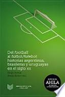 Del football al fútbol/futebol: Historias argentinas, brasileras y uruguayas en el siglo XX.