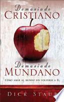 Demasiado Cristiano, Demasiado Mundano : como amar al mundo sin dejarse cautivar por el / Too Christian Too Pagan