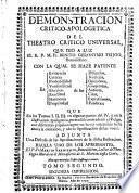 Demonstración critico-apologética del Theatro critico universal, que dió a luz el R.P.M. Fr. Benito Geronymo Feijoo, benedictino : con la qual se haze patente la evidencia ... de sus discursos ... que en los tomos I, II, III, en algunas partes del IV, y en la Ilustracion apologetica, pretendió contradecir el Vulgo, con diferentes papelones : por no haver entendido hasta ahora la conexion, y obvia significacion de las voces : adjunta una defensa de las aprobaciones de la dicha Ilustracion