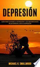 Depresión: Guía para superar la depresión y las enfermedades relacionadas con la depresión