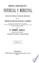 Derecho administrativo provincial y municipal o tratado general teórico-práctico de las atribuciones de las Diputaciones Provinciales y Ayuntamientos en todos los ramos que por las leyes les están encomendados después de las reformas de la ley de 16 de diciembre de 1876