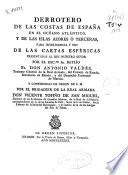 Derrotero de las costas de España en el Océano Atlántico, y de las Islas Azores ó Terceras, para inteligencia y uso de las cartas esféricas presentadas al Rey ... por ... Don Antonio Valdés ...