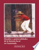 Desafíos y potencialidades de la historia local en Guatemala