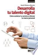 Desarrolla tu talento digital. Cómo acelerar tu carrera y reforzar tu marca personal