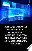 DESBLOQUEANDO LOS SECRETOS DE LAS ONDAS DE ELLIOT: CÓMO UTILIZAR ESTA TÉCNICA PARA TENER ÉXITO EN EL MERCADO FINANCIERO