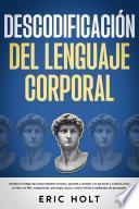 Descodificación del lenguaje corporal: Descifra el código del comportamiento humano, aprende a analizar a la personas y a leerlas como un libro con PNL, manipulación, psicología oscura, control mental y habilidades