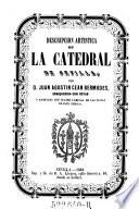 Descripcion artistica de la Catedral de Sevilla. Euriquecida con notas y adornada Oon cuatro l'aminas de las vistas de este Templo
