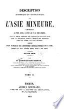 Description historique et géographique de l'Asie Mineure, comprenant les temps anciens, le moyen age et les temps modernes, avec un précis détaillé des voyages qui ont été faits dans la péninsule, depuis l'époque des croisades jusqu'aux temps les plus récents; précédé d'un tableau de l'hstoire géographique de l'Asie, depuis les plus anciens temps jusqu'à nos jours. ...