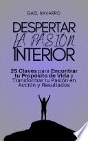 Despertar la Pasión Interior: 25 Claves para Encontrar tu Propósito de Vida y Transformar tu Pasión en Acción y Resultados