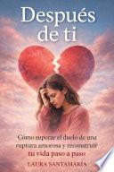 Después de ti: Cómo superar el duelo de una ruptura amorosa y reconstruir tu vida paso a pasos.