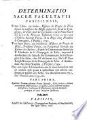 Determinatio Sacræ Facultatis parisiensis, super libro, cui titulus: Histoire du peuple de Dieu depuis la naissance du Messie jusu'à la fin de la Synagogue, ... Tum super altero, qui inscribitur: Histoire du peuple de Dieu, troiéme partie, ... Nec non super defensionibus variis & elucidationibus tam ab auctore ipso quam à quibusdam ejus asseclis conscriptis ... Pars prima [-secunda!