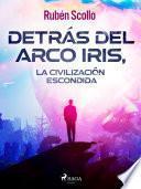 Detrás del arco iris, la civilización escondida