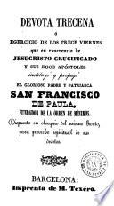 Devota trecena, ó, Egercicio de los trece viernes, que en reverencia de Jesucristo crucificado y sus doce apostoles instituyó y propagó el glorioso padre y patriarca San Francisco de Paula...