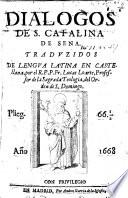 Dialogos de S. Catalina de Sena. Traduzidos de lengua latina en castellana, por el R. P.P. Fr. Lucas Loarte