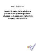 Diario histórico de la rebelión y guerra de los pueblos guaranís, situados en la costa oriental del río Uruguay, del año 1754