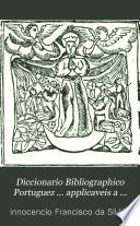 Diccionario Bibliographico Portuguez ... applicaveis a Portugal e ao Brasil Aditamentos ao Diccionario...
