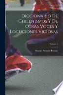 Diccionario De Chilenismos Y De Otras Voces Y Locuciones Viciosas; Volume 1
