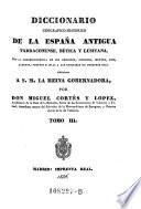 Diccionario Geografico-Historico de la Espana Antigua Tarraconense, Betica Y Lusitana, Con La Correspondencia De Sus Regiones, Ciudades, Montes, Rios, Caminos, Puertos E Islas A Las Conocidas En Nuestros Dias ... Dedicado A S. M. La Reina Gobernadora, por Don Miguel Cortes Y Lopez, Academico de la Real de la Historia (etc.)