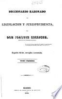 Diccionario razonado de legislación y jurisprudencia: AB-DU (1838. 850 p.)