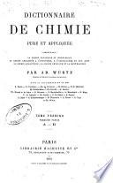 Dictionnaire de chimie pure et applique B ee, comprenant: la chimie organique et inorganique, la chimie appliqu B ee A a l'industrie, A a l'agriculture et aux arts, la chimie analytique, la chimie physique et la min B eralo