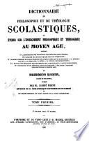 Dictionnaire de philosophie et de theologie scolastiques, ou etudes sur l'enseignement philosophique et theologique au moyen age