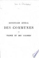 Dictionnaire général en une seule série alphabétique des communes de France et des colonies
