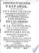 Diestro Italiano y Español, explican sus doctrinas con evidencias mathematicas conforme a los Preceptos de la verdadera destreza y filosofia de las Armas, etc. [With a prefatory letter by A. Palomino y Velasco.]