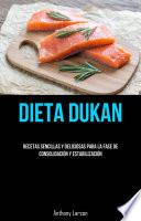 Dieta Dukan: Recetas Sencillas Y Deliciosas Para La Fase De Consolidación Y Estabilización