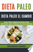 Dieta Paleo: Dieta Paleo el cambio. Guía para principiantes para obtener una perdida de peso rápida.
