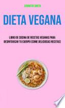 Dieta Vegana: Libro De Cocina De Recetas Veganas Para Desintoxicar Tu Cuerpo (Come Deliciosas Recetas)