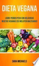 Dieta Vegana : Logre Perder Peso Con Deliciosas Recetas Veganas (Se Incluyen Malteadas)