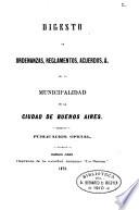 Digesto de otdenanzas, reglamentos, acuerdos, &. de la municipalidad de la ciudad de Buenos Aires. Publ. oficial