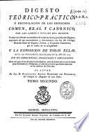 Digesto teorico-practico, ó Recopilacion de los derechos comun, real y canonico, por los libros y titulos del Digesto...