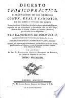 Digesto téorico-práctico, ó recopilacion de los derechos comun, real y canónico por los libros y titulos del Digesto: traduccion literal al Castellano de todas las leyes y párrafos del Digesto, expresion de sus concordantes y discordantes con las del Código, Derecho Real de España é Indias, y Capítulos Canónicos ... y la Exposicion de todas ellas, hasta las nuevamente recopiladas en el año de 1773, con sus derogaciones, correcciones y ampliaciones. Su autor B. A. Rodriguez de Fonseca. Lat.&Span