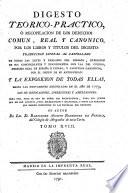 Digesto téorico-práctico, ó recopilacion de los derechos comun, real y canónico por los libros y titulos del Digesto: traduccion literal al Castellano de todas las leyes y párrafos del Digesto, expresion de sus concordantes y discordantes con las del Código, Derecho Real de España é Indias, y Capítulos Canónicos ... y la Exposicion de todas ellas, hasta las nuevamente recopiladas en el año de 1773, con sus derogaciones, correcciones y ampliaciones. Su autor B. A. Rodriguez de Fonseca. Lat.&Span