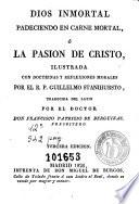 Dios inmortal padeciendo en carne mortal, ó, La pasion de Cristo