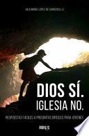 Dios Si. Iglesia No. Respuestas Faciles a Preguntas Dificiles para Jovenes
