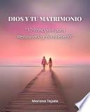 Dios y Tu Matrimonio: 10 Principios para Restaurarlo y Fortalecerlo
