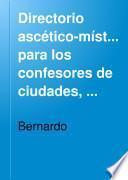 Directorio ascético-místico para los confesores de ciudades, villas y aldeas, ó sea, Instrucción práctica para dirijir las almas en el camino de la perfección y conducirlas al mas alto grado de unión con Dios