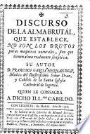 Discurso de la alma brutál, que establece, no son los brutos puras maquinas naturales, sino que tienen alma realmente sensitiva