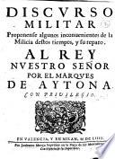 Discurso militar proponense algunos inconuenientes de la milicia destos tiempos, y su reparo. Al rey nuestro señor. Por el marques de Aytona