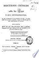 Discursos críticos sobre las leyes y sus intérpretes, en que se demuestra la incertidumbre de éstos, y la necesidad de un nuevo y metódico cuerpo de Derecho para la recta administración de Justicia