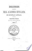 Discursos leido ante la Real Academia Sevellana de Buenas Letras en las repciones públicas de sus indivíduos