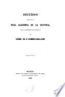 Discursos leídos ante la R. A. de la Historia en la pública recepción de ---